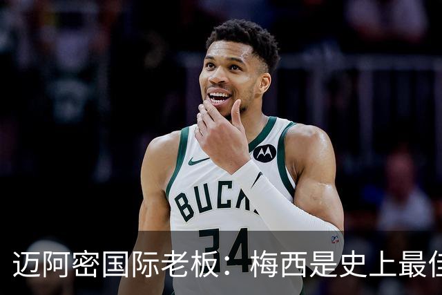 迈阿密国际老板：梅西是史上最佳球员，能看他踢球是我们的荣幸