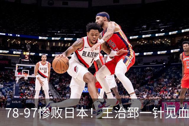 78-97惨败日本！王治郅一针见血大实话：球员真不缺拼劲，只是实打实打不过